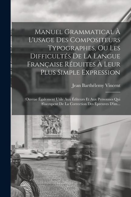 Produktbild: Manuel Grammatical &Agrave; L'usage Des Compositeurs Typographes, Ou Les Difficult&eacute;s De La Langue Fran&ccedil;aise R&eacute;duites &Agrave; Leur Plus Simple Expression: (Ouvrae &Eacute;