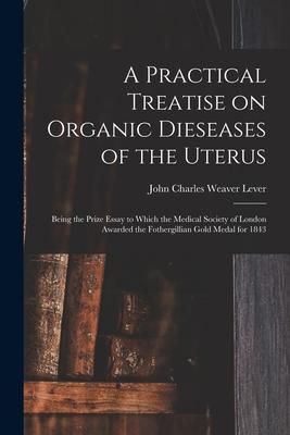 Produktbild: A Practical Treatise on Organic Dieseases of the Uterus: Being the Prize Essay to Which the Medical Society of London Awarded the Fothergillian Gold M
