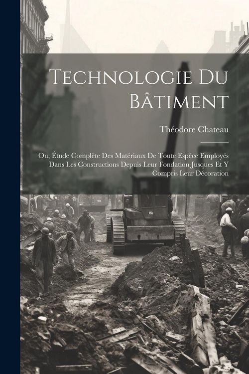 Produktbild: Technologie Du B&acirc;timent: Ou, &Eacute;tude Compl&egrave;te Des Mat&eacute;riaux De Toute Esp&egrave;ce Employ&eacute;s Dans Les Constructions Depuis Leur Fondation Jusques Et Y Co