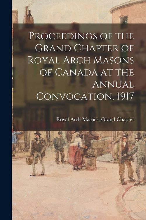Produktbild: Proceedings of the Grand Chapter of Royal Arch Masons of Canada at the Annual Convocation, 1917