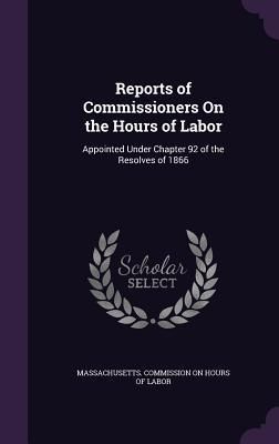 Produktbild: Reports of Commissioners on the Hours of Labor: Appointed Under Chapter 92 of the Resolves of 1866