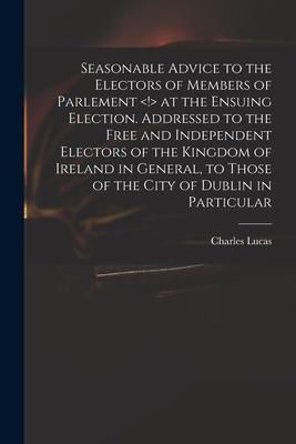 Produktbild: Seasonable Advice to the Electors of Members of Parlement at the Ensuing Election. Addressed to the Free and Independent Electors of the Kingdom of Ir