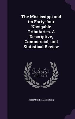 Produktbild: The Mississippi and its Forty-four Navigable Tributaries. A Descriptive, Commercial, and Statistical Review