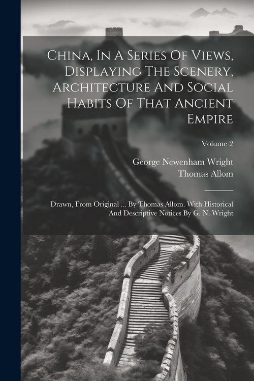 Produktbild: China, In A Series Of Views, Displaying The Scenery, Architecture And Social Habits Of That Ancient Empire: Drawn, From Original ... By Thomas Allom.