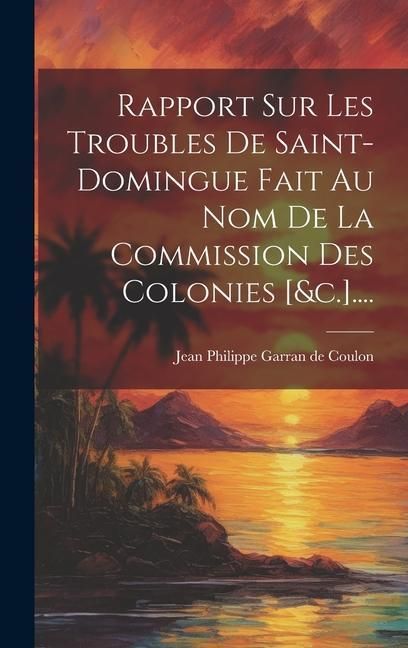 Produktbild: Rapport Sur Les Troubles De Saint-domingue Fait Au Nom De La Commission Des Colonies [&c.]....
