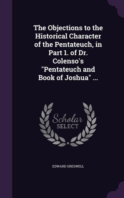 Produktbild: The Objections to the Historical Character of the Pentateuch, in Part 1. of Dr. Colenso's "Pentateuch and Book of Joshua" ...