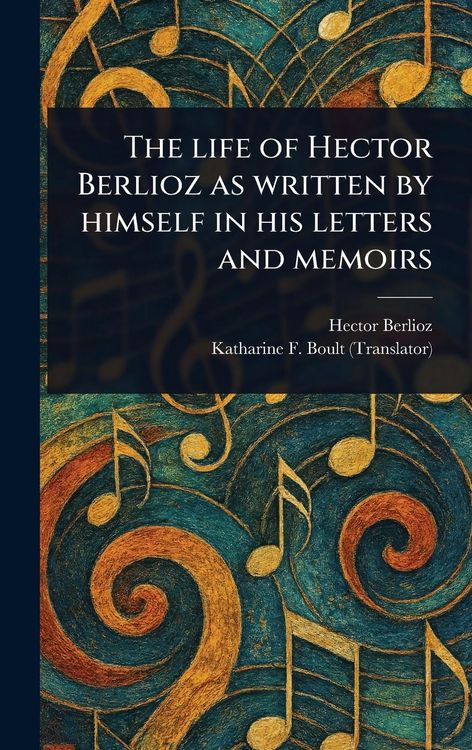 Produktbild: The Life of Hector Berlioz as Written by Himself in His Letters and Memoirs