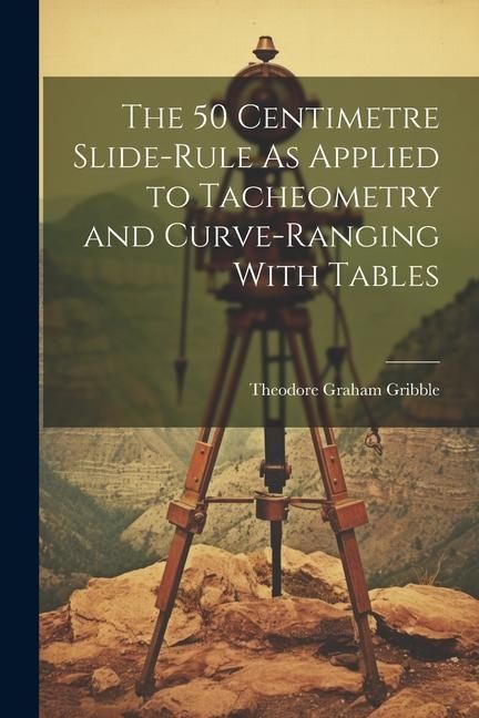 Produktbild: The 50 Centimetre Slide-Rule As Applied to Tacheometry and Curve-Ranging With Tables