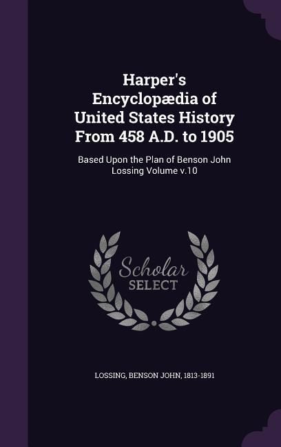 Produktbild: Harper's Encyclop&aelig;dia of United States History From 458 A.D. to 1905: Based Upon the Plan of Benson John Lossing Volume v.10