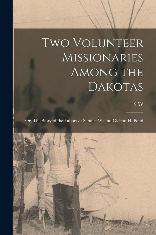 Produktbild: Two Volunteer Missionaries Among the Dakotas: Or, The Story of the Labors of Samuel W. and Gideon H. Pond
