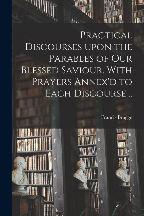 Produktbild: Practical Discourses Upon the Parables of Our Blessed Saviour. With Prayers Annex'd to Each Discourse ..