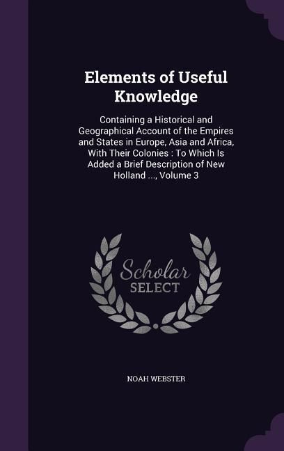 Produktbild: Elements of Useful Knowledge: Containing a Historical and Geographical Account of the Empires and States in Europe, Asia and Africa, With Their Colo