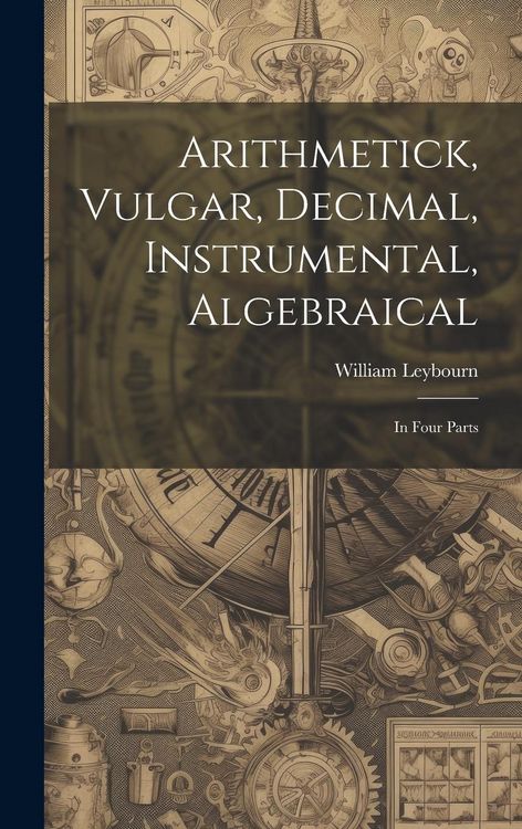 Produktbild: Arithmetick, Vulgar, Decimal, Instrumental, Algebraical: In Four Parts