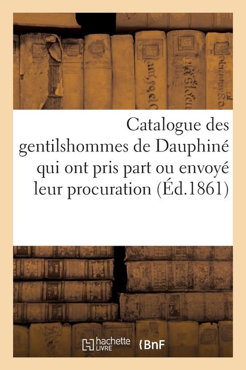 Produktbild: Catalogue Des Gentilshommes de Dauphin&eacute; Qui Ont Pris Part Ou Envoy&eacute; Leur Procuration: Aux Assembl&eacute;es de la Noblesse Pour l'&Eacute;lection Des D&eacute;put&eacute;s Aux &Eacute;t