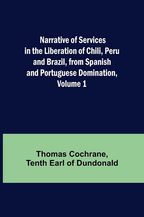 Produktbild: Narrative of Services in the Liberation of Chili, Peru and Brazil, from Spanish and Portuguese Domination, Volume 1