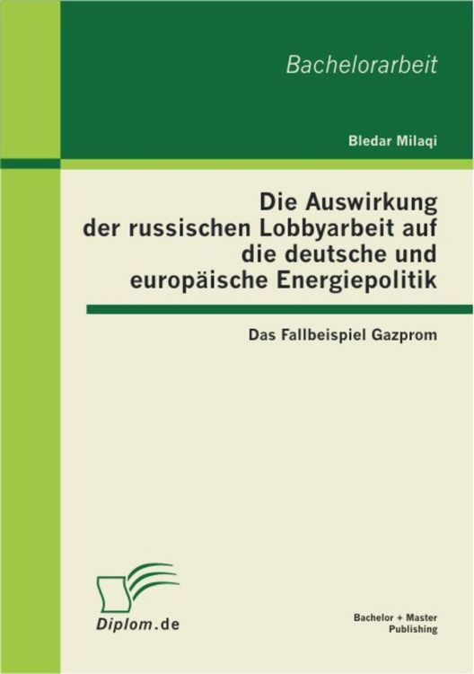 Produktbild: Die Auswirkung der russischen Lobbyarbeit auf die deutsche und europ&auml;ische Energiepolitik: Das Fallbeispiel Gazprom