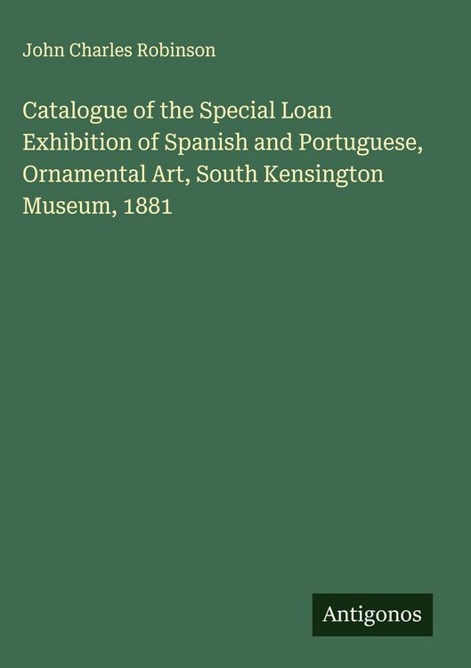 Produktbild: Catalogue of the Special Loan Exhibition of Spanish and Portuguese, Ornamental Art, South Kensington Museum, 1881