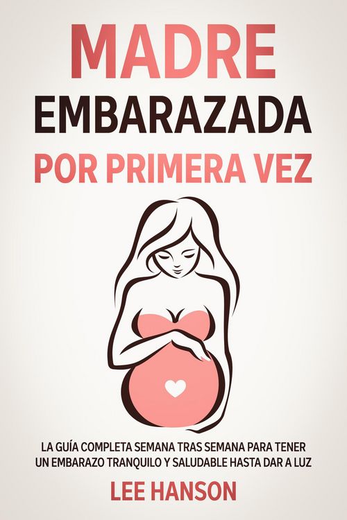 Produktbild: Madre Embarazada por Primera Vez: La Gu&iacute;a Completa Semana Tras Semana para Tener un Embarazo Tranquilo y Saludable Hasta Dar a Luz
