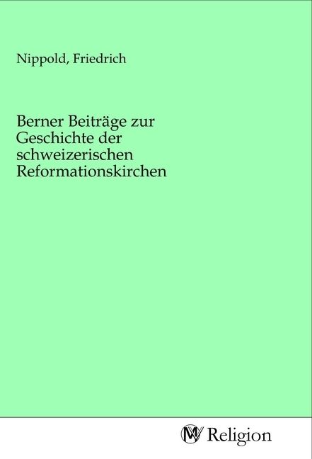 Produktbild: Berner Beitr&auml;ge zur Geschichte der schweizerischen Reformationskirchen