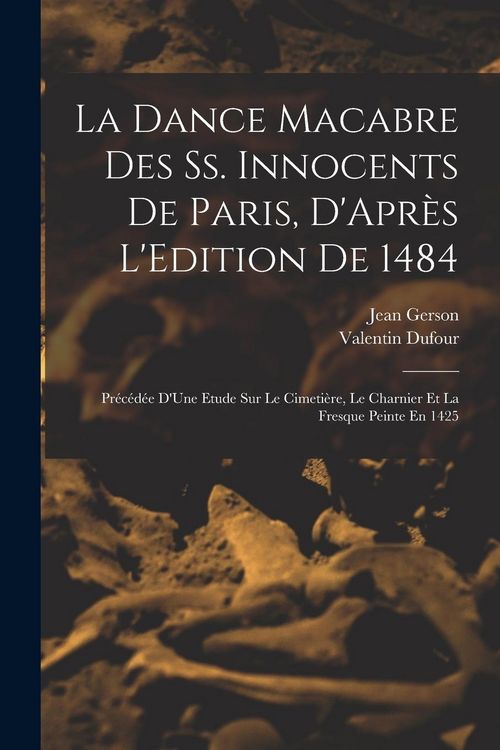 Produktbild: La Dance Macabre Des Ss. Innocents De Paris, D'Apr&egrave;s L'Edition De 1484: Pr&eacute;c&eacute;d&eacute;e D'Une Etude Sur Le Cimeti&egrave;re, Le Charnier Et La Fresque Peinte En 142