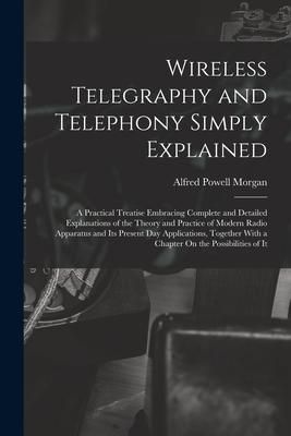 Produktbild: Wireless Telegraphy and Telephony Simply Explained: A Practical Treatise Embracing Complete and Detailed Explanations of the Theory and Practice of Mo