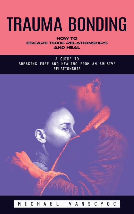 Produktbild: Trauma Bonding: How to Escape Toxic Relationships and Heal (A Guide to Breaking Free and Healing From an Abusive Relationship)