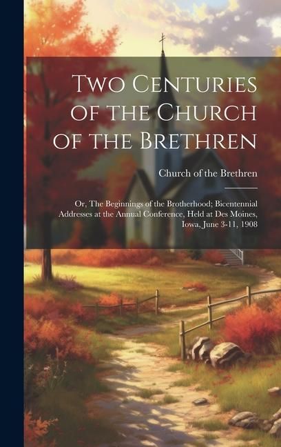 Produktbild: Two Centuries of the Church of the Brethren; or, The Beginnings of the Brotherhood; Bicentennial Addresses at the Annual Conference, Held at Des Moine