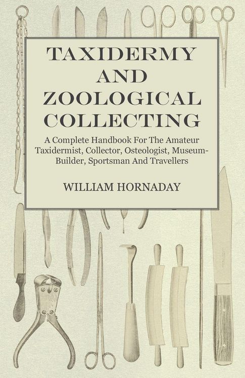 Produktbild: Taxidermy and Zoological Collecting - A Complete Handbook for the Amateur Taxidermist, Collector, Osteologist, Museum-Builder, Sportsman and Traveller
