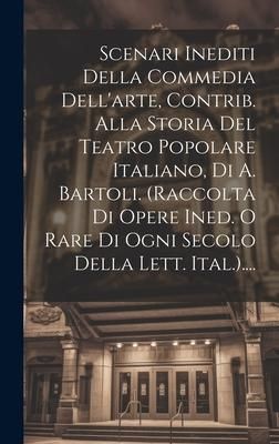Produktbild: Scenari Inediti Della Commedia Dell'arte, Contrib. Alla Storia Del Teatro Popolare Italiano, Di A. Bartoli. (raccolta Di Opere Ined. O Rare Di Ogni Se