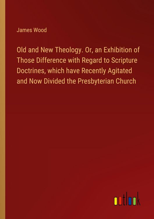 Produktbild: Old and New Theology. Or, an Exhibition of Those Difference with Regard to Scripture Doctrines, which have Recently Agitated and Now Divided the Presbyterian Church
