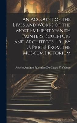 Produktbild: An Account of the Lives and Works of the Most Eminent Spanish Painters, Sculptors and Architects, Tr. [By U. Price] From the Mus&aelig;um Pictorium