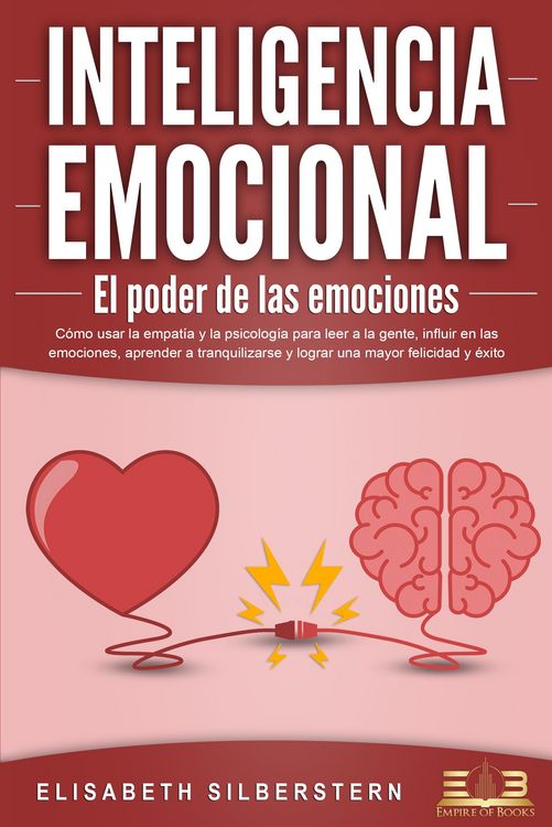 Produktbild: INTELIGENCIA EMOCIONAL - El poder de las emociones: C&oacute;mo usar la empat&iacute;a y la psicolog&iacute;a para leer a la gente, influir en las emociones, aprender a tr