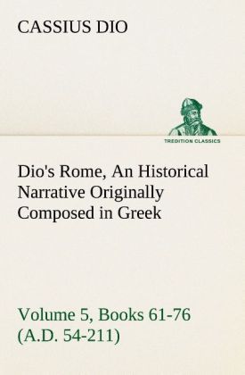 Produktbild: Dio's Rome, Volume 5, Books 61-76 (A.D. 54-211) An Historical Narrative Originally Composed in Greek During The Reigns of Septimius Severus, Geta and Caracalla, Macrinus, Elagabalus and Alexander Severus: and Now Presented in English Form By Herbert Baldwin Foster