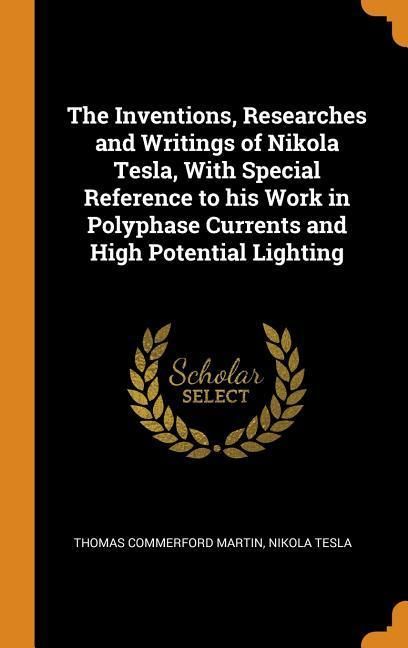 Produktbild: The Inventions, Researches and Writings of Nikola Tesla, with Special Reference to His Work in Polyphase Currents and High Potential Lighting