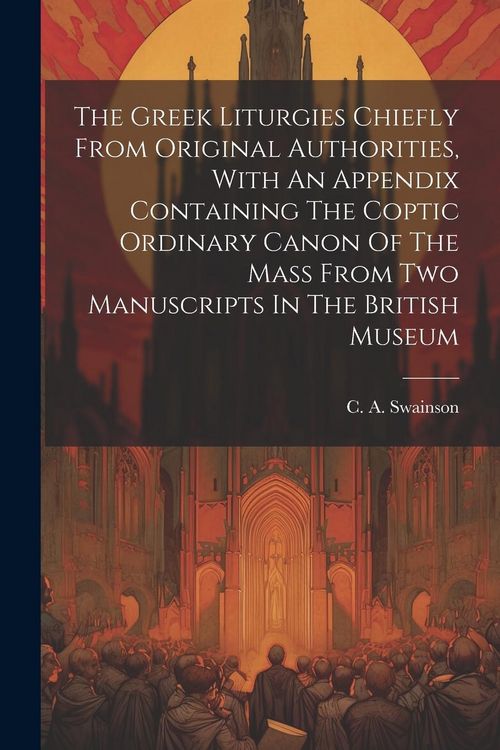 Produktbild: The Greek Liturgies Chiefly From Original Authorities, With An Appendix Containing The Coptic Ordinary Canon Of The Mass From Two Manuscripts In The B