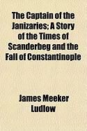 Produktbild: The Captain of the Janizaries; A Story of the Times of Scanderbeg and the Fall of Constantinople