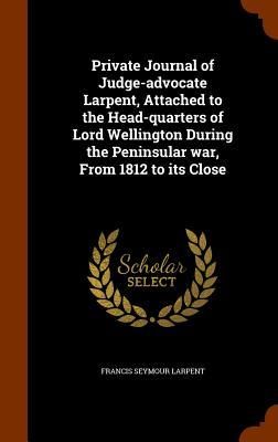 Produktbild: Private Journal of Judge-advocate Larpent, Attached to the Head-quarters of Lord Wellington During the Peninsular war, From 1812 to its Close