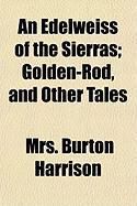 Produktbild: An Edelweiss of the Sierras; Golden-Rod, and Other Tales