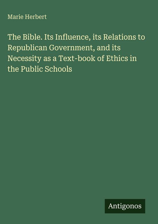 Produktbild: The Bible. Its Influence, its Relations to Republican Government, and its Necessity as a Text-book of Ethics in the Public Schools