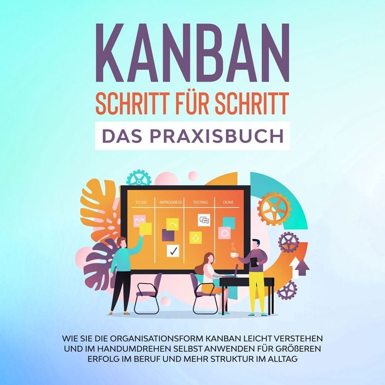 Produktbild: KANBAN Schritt f&uuml;r Schritt - Das Praxisbuch: Wie Sie die Organisationsform KANBAN leicht verstehen und im Handumdrehen selbst anwenden f&uuml;r gr&ouml;&szlig;eren Erfolg im Beruf und mehr Struktur im Alltag