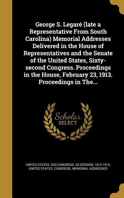 Produktbild: George S. Legar&eacute; (late a Representative From South Carolina) Memorial Addresses Delivered in the House of Representatives and the Senate of the United