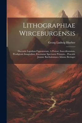 Produktbild: Lithographiae Wirceburgensis: Ducentis Lapidum Figuratorum, A Potiori, Insectiformium, Prodigiosis Imaginibus, Exornatae Specimen Primum... Praeside