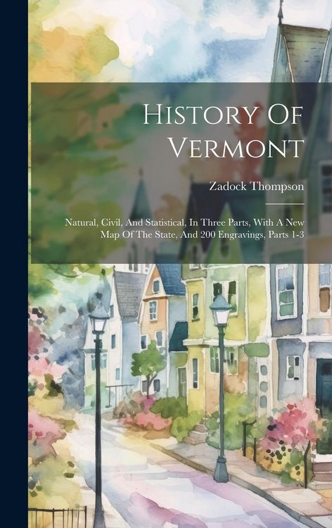 Produktbild: History Of Vermont: Natural, Civil, And Statistical, In Three Parts, With A New Map Of The State, And 200 Engravings, Parts 1-3