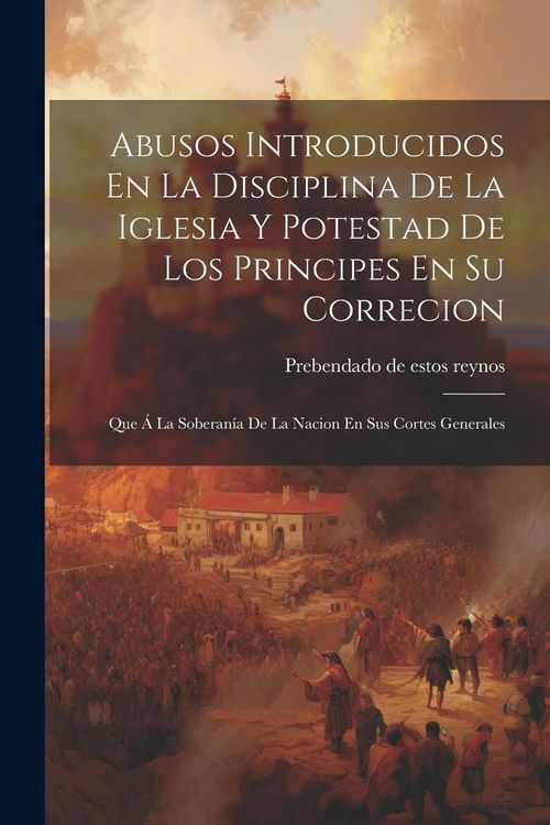 Produktbild: Abusos Introducidos En La Disciplina De La Iglesia Y Potestad De Los Principes En Su Correcion: Que &Aacute; La Soberan&iacute;a De La Nacion En Sus Cortes Generale