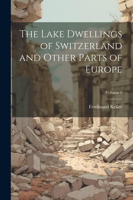 Produktbild: The Lake Dwellings of Switzerland and Other Parts of Europe; Volume 1