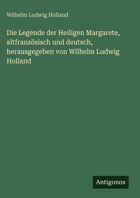 Produktbild: Die Legende der Heiligen Margarete, altfranz&ouml;sisch und deutsch, herausgegeben von Wilhelm Ludwig Holland