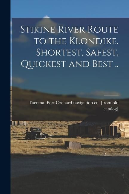 Produktbild: Stikine River Route to the Klondike. Shortest, Safest, Quickest and Best ..