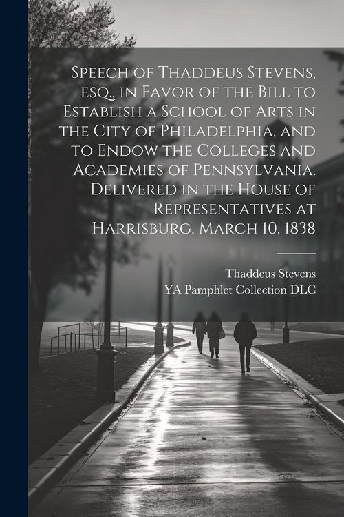 Produktbild: Speech of Thaddeus Stevens, esq., in Favor of the Bill to Establish a School of Arts in the City of Philadelphia, and to Endow the Colleges and Academ