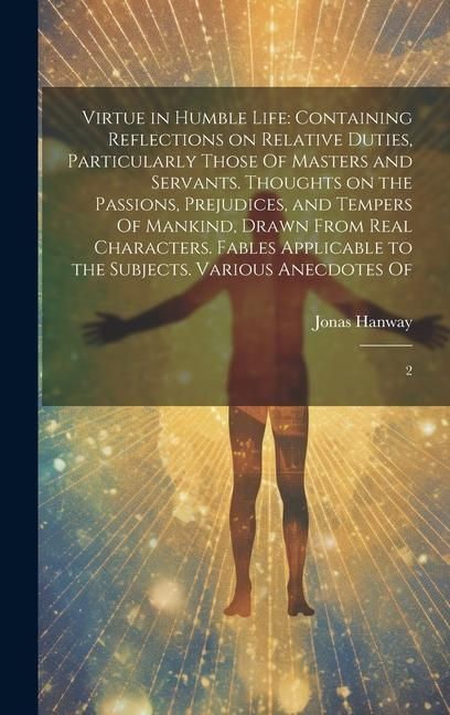 Produktbild: Virtue in Humble Life: Containing Reflections on Relative Duties, Particularly Those Of Masters and Servants. Thoughts on the Passions, Preju