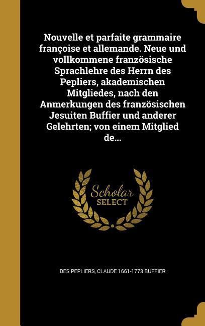 Produktbild: Nouvelle et parfaite grammaire fran&ccedil;oise et allemande. Neue und vollkommene franz&ouml;sische Sprachlehre des Herrn des Pepliers, akademischen Mitgliedes, nach den Anmerkungen des franz&ouml;sischen Jesuiten Buffier und anderer Gelehrten; von einem Mitglied de...